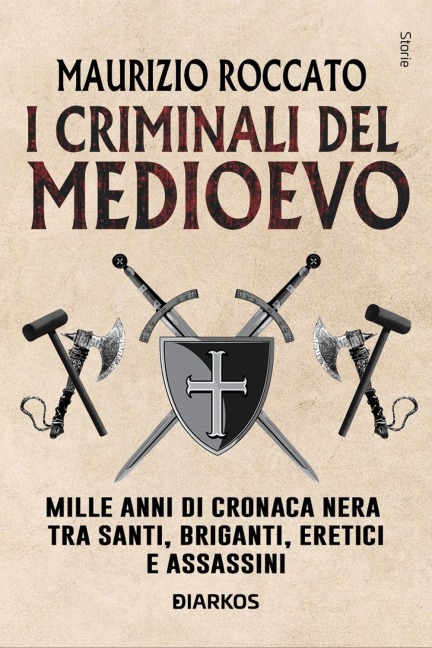 I criminali del Medioevo. Mille anni di cronaca nera tra santi, briganti, eretici e assassini - Maurizio Roccato