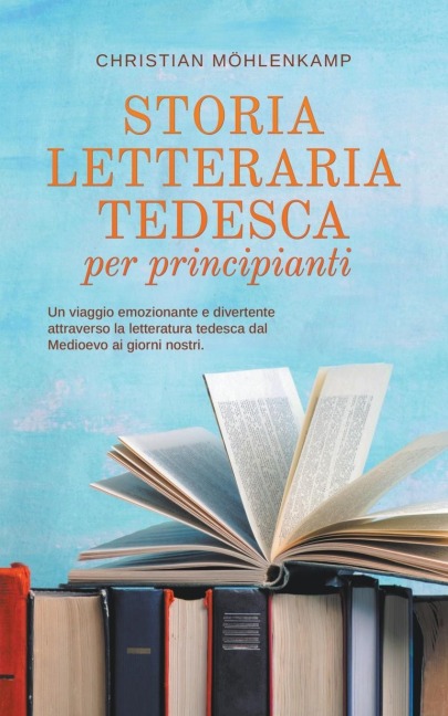 Storia letteraria tedesca per principianti Un viaggio emozionante e divertente attraverso la letteratura tedesca dal Medioevo ai giorni nostri. - Christian Möhlenkamp