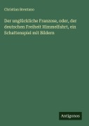 Cover-Bild zum Titel 'Der unglückliche Franzose, oder, der deutschen Freiheit Himmelfahrt, ein Schattenspiel mit Bildern' von 'Christian Brentano'