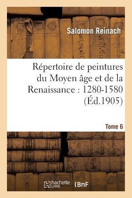 Répertoire de Peintures Du Moyen Âge Et de la Renaissance: 1280-1580. Tome 6 - Salomon Reinach