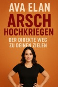 Cover-Bild zum Titel 'Arsch hochkriegen: Der direkte Weg zu deinen Zielen' von 'Ava Elan'