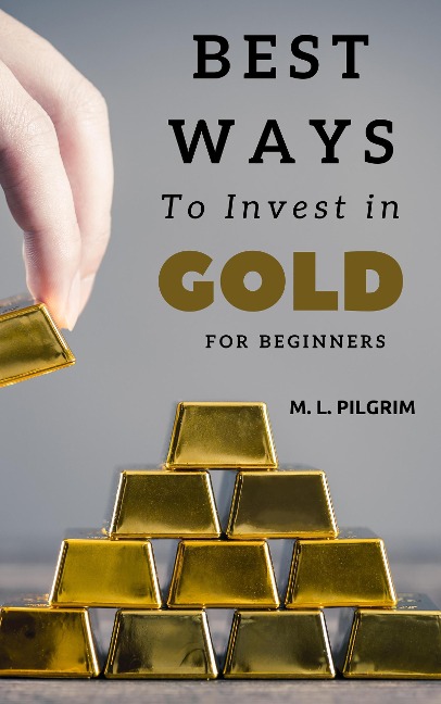 Best Ways to Invest in Gold For Beginners (Investing in Precious Metals, #2) - M L Pilgrim