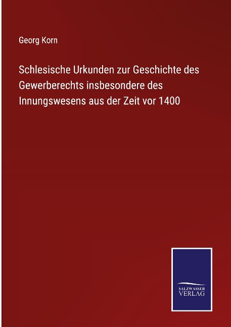 Schlesische Urkunden zur Geschichte des Gewerberechts insbesondere des Innungswesens aus der Zeit vor 1400 - 