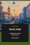 Cover-Bild zum Titel 'Zagreb Travel Guide: A Comprehensive Guide to Zagreb, Croatia.' von 'Daniel Windsor'