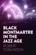 Cover-Bild zum Titel 'Black Montmartre in the Jazz Age' von 'Robert Tomlinson'