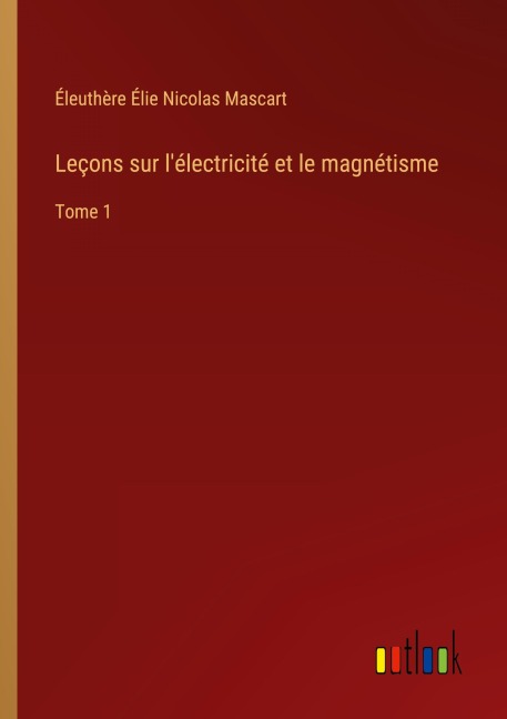 Leçons sur l'électricité et le magnétisme - Éleuthère Élie Nicolas Mascart