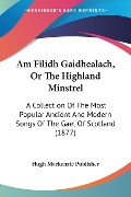 Am Filidh Gaidhealach, Or The Highland Minstrel - Hugh Mackenzie Publisher