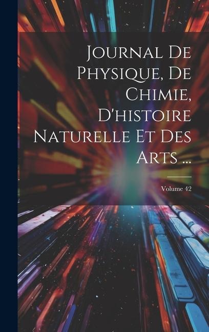 Journal De Physique, De Chimie, D'histoire Naturelle Et Des Arts ...; Volume 42 - Anonymous
