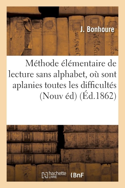 Méthode Élémentaire de Lecture Sans Alphabet, Où Sont Aplanies Toutes Les Difficultés: de l'Orthographe Élémentaire. Nouvelle Édition - Bonhoure