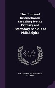 The Course of Instruction in Modeling for the Primary and Secondary Schools of Philadelphia - 