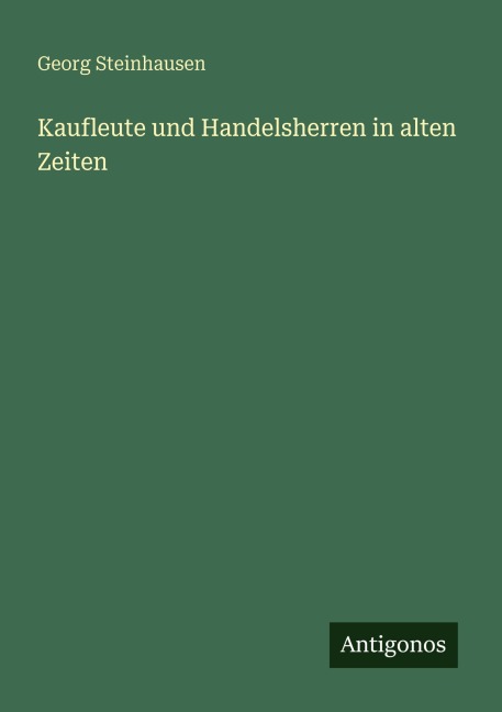 Kaufleute und Handelsherren in alten Zeiten - Georg Steinhausen