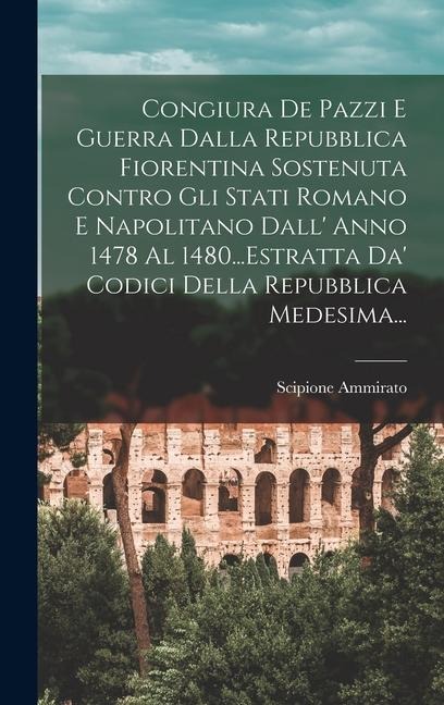 Congiura De Pazzi E Guerra Dalla Repubblica Fiorentina Sostenuta Contro Gli Stati Romano E Napolitano Dall' Anno 1478 Al 1480...Estratta Da' Codici De - Scipione Ammirato