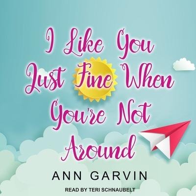 I Like You Just Fine When You're Not Around - Ann Garvin