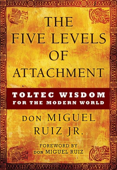 The Five Levels of Attachment: Toltec Wisdom for the Modern World - Don Miguel Ruiz