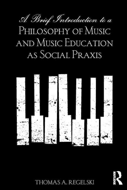 A Brief Introduction to A Philosophy of Music and Music Education as Social Praxis - Thomas A. Regelski
