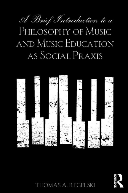 A Brief Introduction to A Philosophy of Music and Music Education as Social Praxis - Thomas A. Regelski