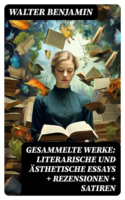 Gesammelte Werke: Literarische und ästhetische Essays + Rezensionen + Satiren - Walter Benjamin