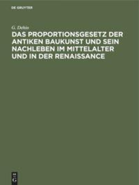 Das Proportionsgesetz der antiken Baukunst und sein Nachleben im Mittelalter und in der Renaissance - G. Dehio