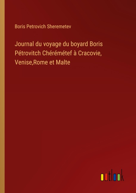 Journal du voyage du boyard Boris Pétrovitch Chérémétef à Cracovie, Venise,Rome et Malte - Boris Petrovich Sheremetev