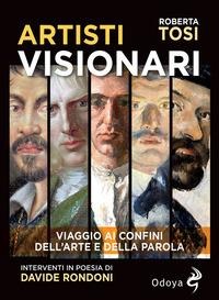 Artisti visionari. Viaggio ai confini dell'arte e della parola - Roberta Tosi