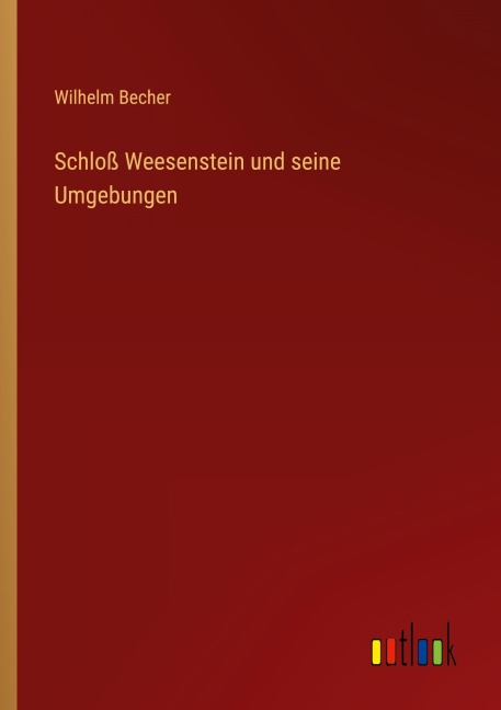 Schloß Weesenstein und seine Umgebungen - Wilhelm Becher