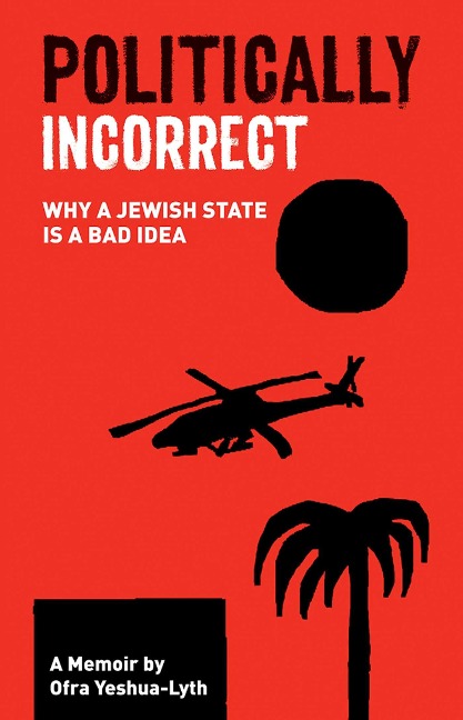 Politically Incorrect: Why a Jewish State Is a Bad Idea - Ofra Yeshua-Lyth