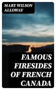 Cover-Bild zum Titel 'Famous Firesides of French Canada' von 'Mary Wilson Alloway'