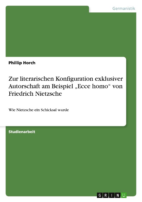 Zur literarischen Konfiguration exklusiver Autorschaft am Beispiel ¿Ecce homo¿ von Friedrich Nietzsche - Phillip Horch