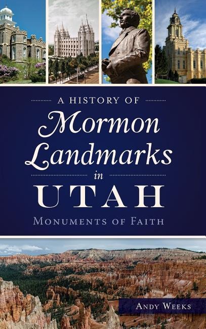 A History of Mormon Landmarks in Utah: Monuments of Faith - Andy Weeks