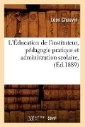 L'Éducation de l'Instituteur, Pédagogie Pratique Et Administration Scolaire, (Éd.1889) - Léon Chauvin