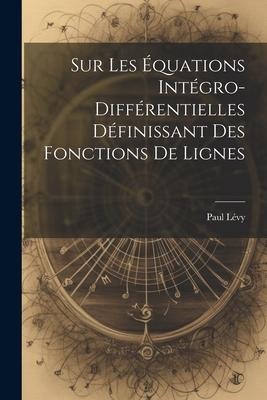 Sur Les Équations Intégro-Différentielles Définissant des Fonctions de Lignes - Paul Lévy