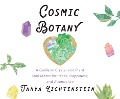 Cosmic Botany: A Guide to Crystal and Plant Soul Mates for Peace, Happiness, and Abundance - Tanya Lichtenstein