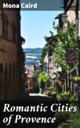 Cover-Bild zum Titel 'Romantic Cities of Provence' von 'Mona Caird'