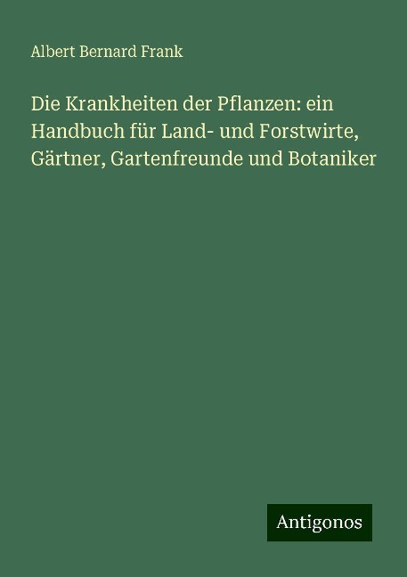 Die Krankheiten der Pflanzen: ein Handbuch für Land- und Forstwirte, Gärtner, Gartenfreunde und Botaniker - Albert Bernard Frank