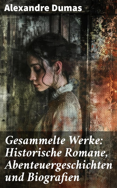 Gesammelte Werke: Historische Romane, Abenteuergeschichten und Biografien - Alexandre Dumas