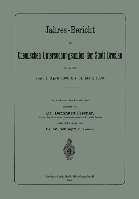 Jahres-Bericht des Chemischen Untersuchungsamtes der Stadt Breslau für die Zeit vom 1. April 1898 bis 31. März 1899 - W. Schimpff, Bernhard Fischer