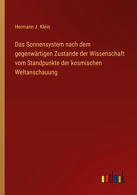 Das Sonnensystem nach dem gegenwärtigen Zustande der Wissenschaft vom Standpunkte der kosmischen Weltanschauung - Hermann J. Klein