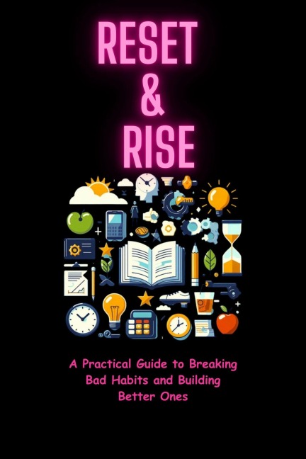 Reset & Rise: A Practical Guide to Breaking Bad Habits and Building Better Ones - Amiziane Mohcine