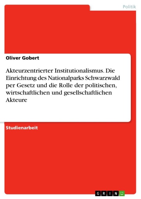 Akteurzentrierter Institutionalismus. Die Einrichtung des Nationalparks Schwarzwald per Gesetz und die Rolle der politischen, wirtschaftlichen und gesellschaftlichen Akteure - Oliver Gobert