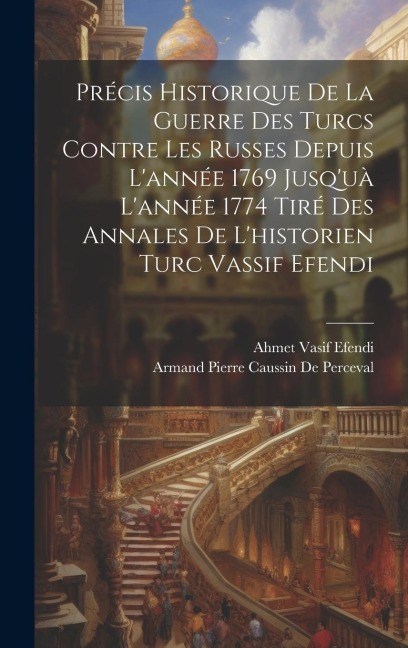 Précis Historique De La Guerre Des Turcs Contre Les Russes Depuis L'année 1769 Jusq'uà L'année 1774 Tiré Des Annales De L'historien Turc Vassif Efendi - Armand Pierre Caussin De Perceval, Ahmet Vasif Efendi