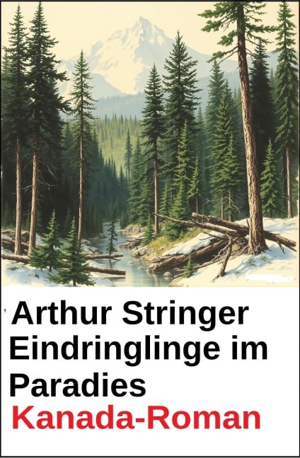 Eindringlinge im Paradies: Kanada-Roman - Arthur Stringer