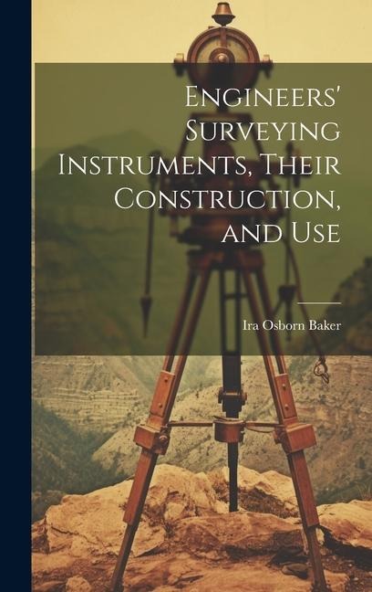Engineers' Surveying Instruments, Their Construction, and Use - Ira Osborn Baker