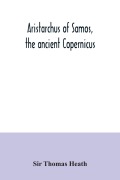 Cover-Bild zum Titel 'Aristarchus of Samos, the ancient Copernicus ; a history of Greek astronomy to Aristarchus, together with Aristarchus's Treatise on the sizes and distances of the sun and moon' von 'Thomas Heath'