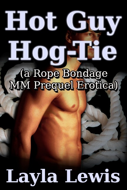Hot Guy Hog-Tie (a Rope Bondage MM Prequel Erotica) - Layla Lewis