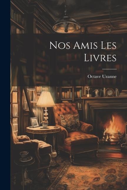 Nos Amis Les Livres - Octave Uzanne