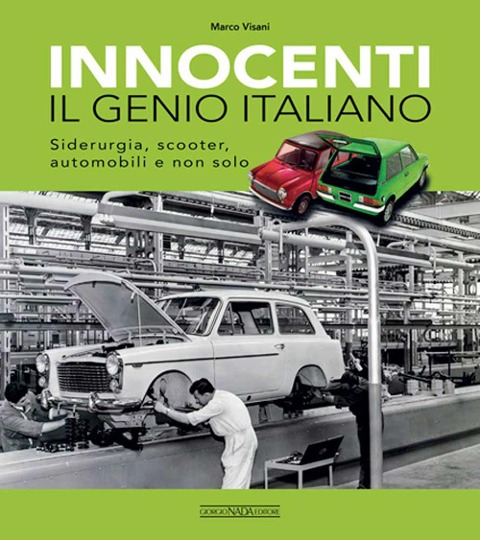 Innocenti. Il genio italiano. Siderurgia, scooter, automobili e non solo - Marco Visani