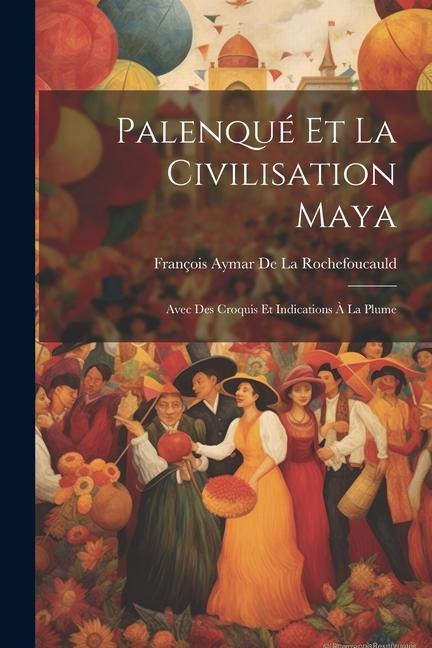 Palenqué Et La Civilisation Maya - François Aymar de la Rochefoucauld