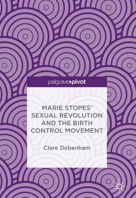 Marie Stopes' Sexual Revolution and the Birth Control Movement - Clare Debenham