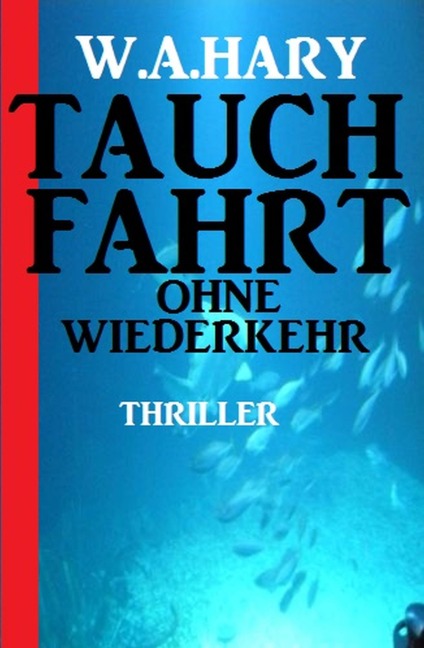 Tauchfahrt ohne Wiederkehr: Thriller - W. A. Hary