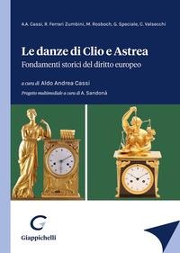 Le danze di Clio e Astrea. Fondamenti storici del diritto europeo - Giuseppe Speciale, Romano Ferrari Zumbini, Aldo Andrea Cassi, Michele Rosboch, Chiara Maria Valsecchi